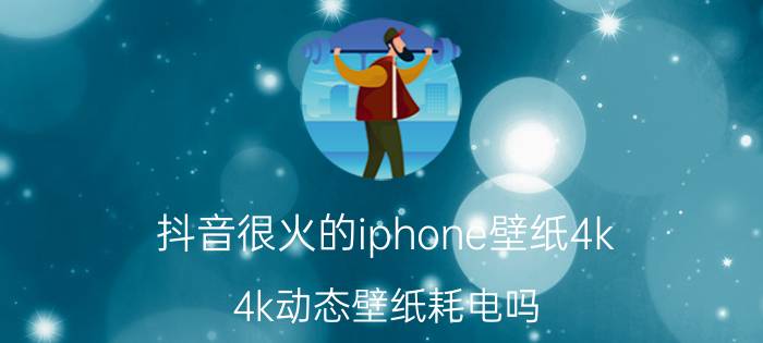 抖音很火的iphone壁纸4k 4k动态壁纸耗电吗？